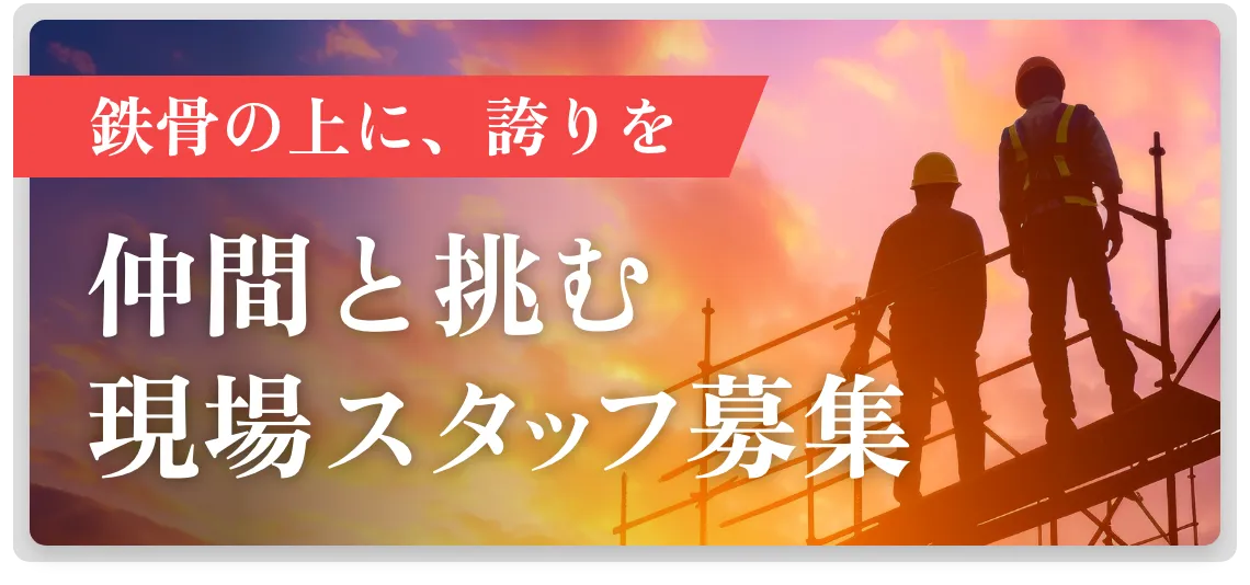 鉄骨の上に、誇りを仲間と挑む現場スタッフ募集